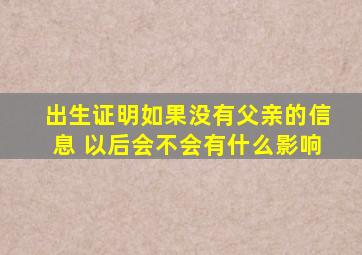 出生证明如果没有父亲的信息 以后会不会有什么影响